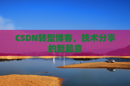 CSDN转型博客，技术分享的新篇章